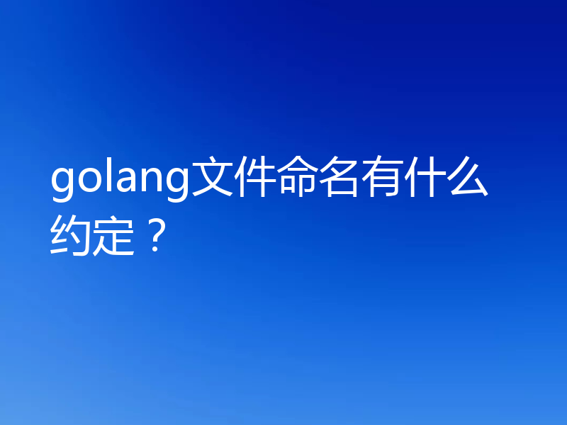 golang文件命名有什么约定?