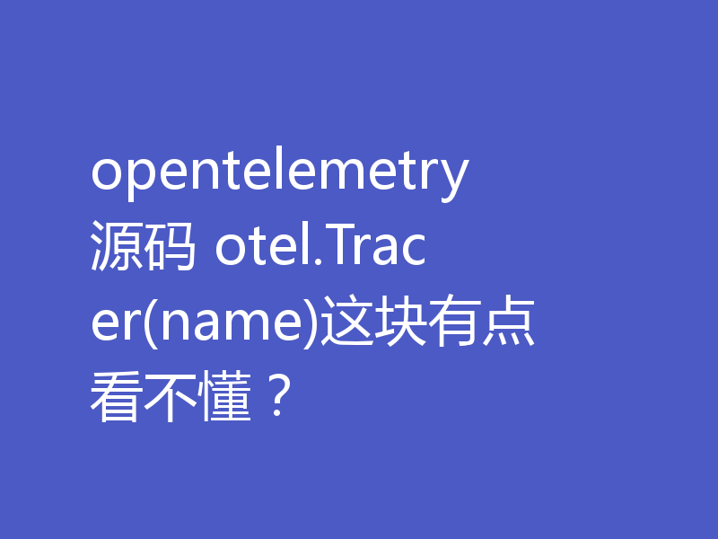 opentelemetry源码 otel.Tracer(name)这块有点看不懂?