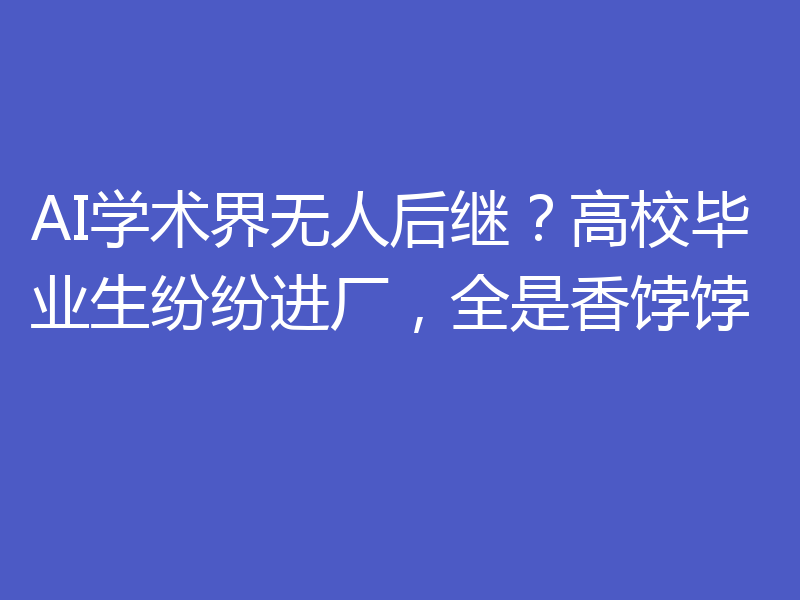 AI学术界无人后继?高校毕业生纷纷进厂,全是香饽饽