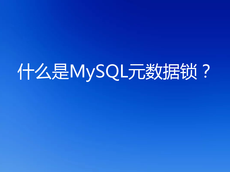 什么是MySQL元数据锁?