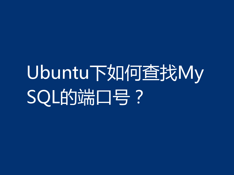 Ubuntu下如何查找MySQL的端口号?