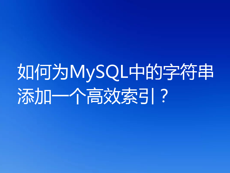 如何为MySQL中的字符串添加一个高效索引?