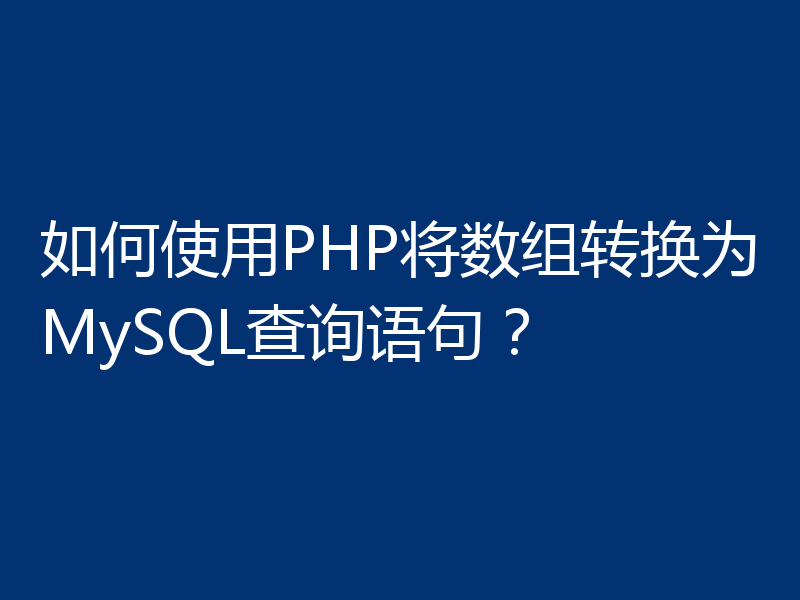 如何使用PHP将数组转换为MySQL查询语句?