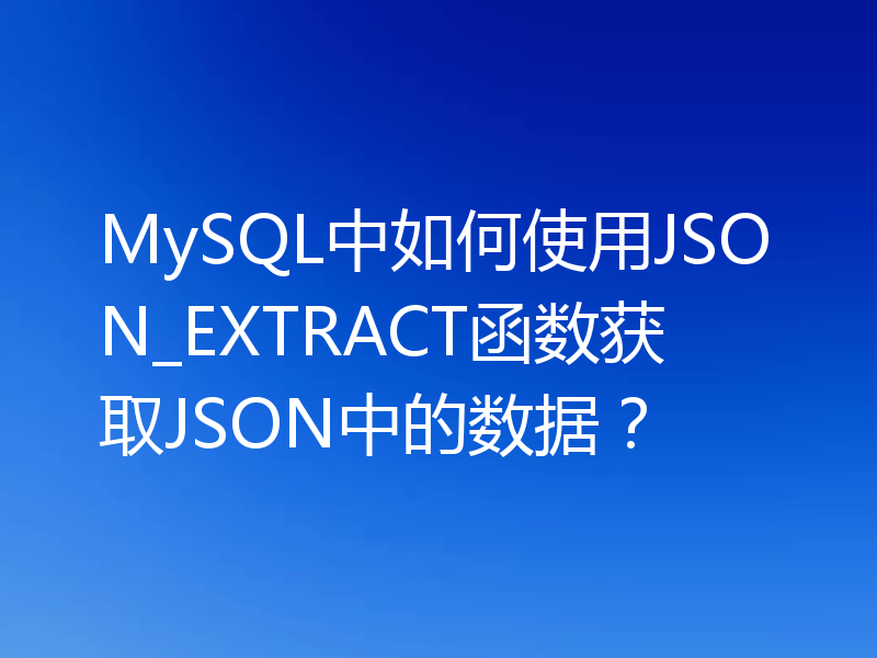 MySQL中如何使用JSON_EXTRACT函数获取JSON中的数据?