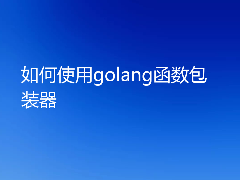如何使用golang函数包装器