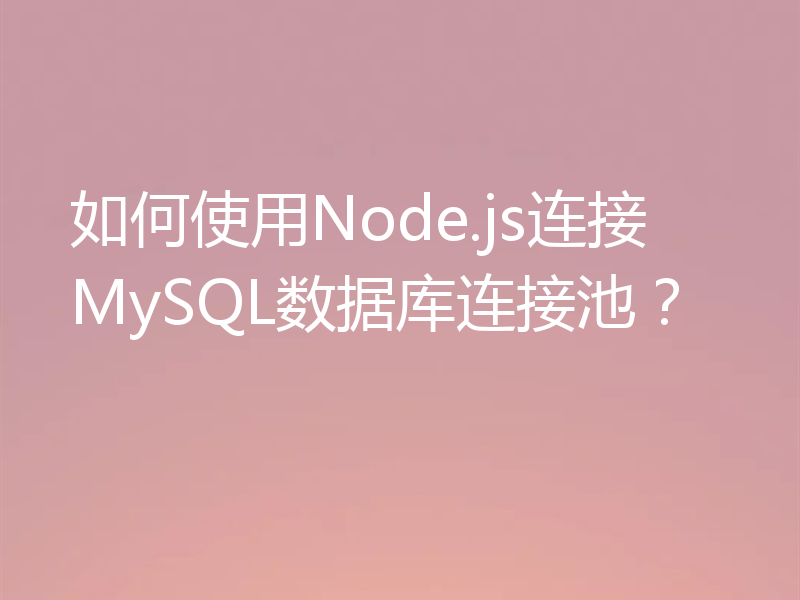 如何使用Node.js连接MySQL数据库连接池?