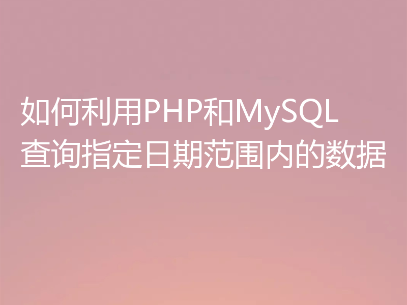 如何利用PHP和MySQL查询指定日期范围内的数据
