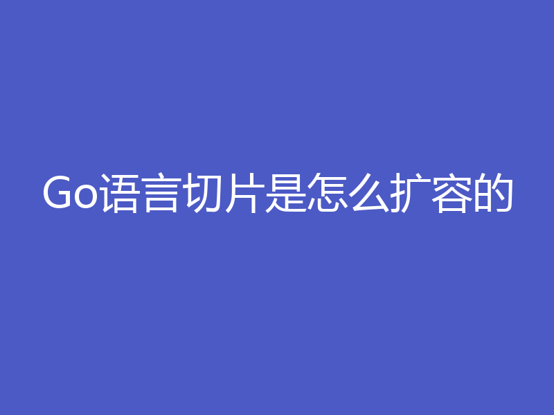 Go语言切片是怎么扩容的