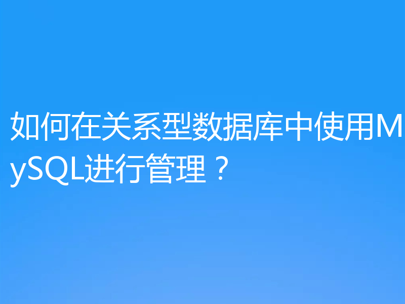 如何在关系型数据库中使用MySQL进行管理?