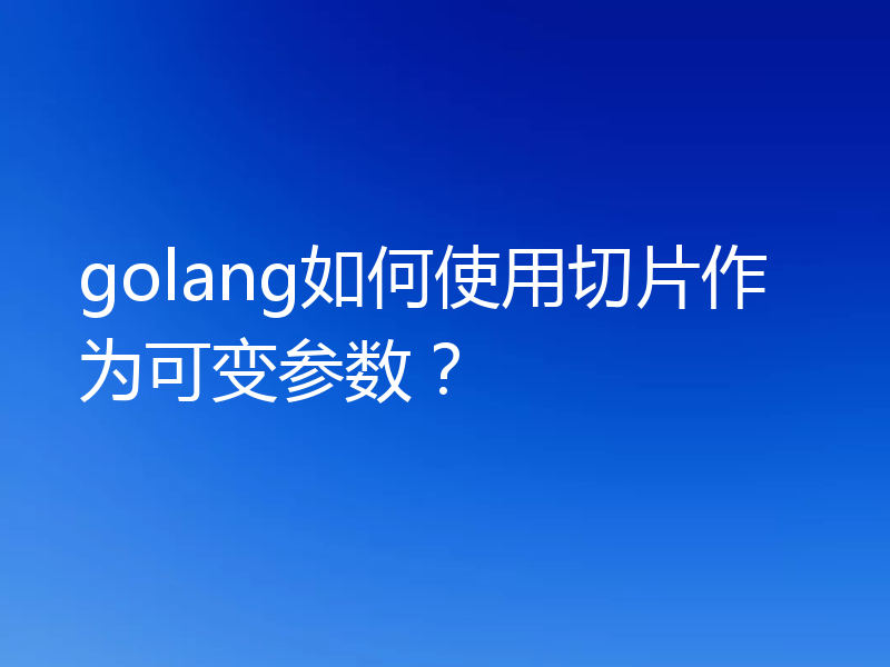 golang如何使用切片作为可变参数？