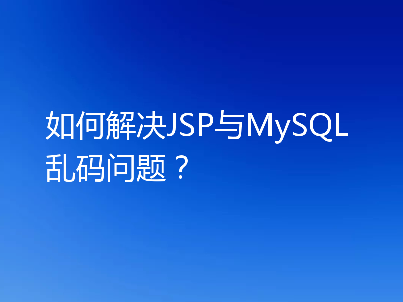 如何解决JSP与MySQL乱码问题?