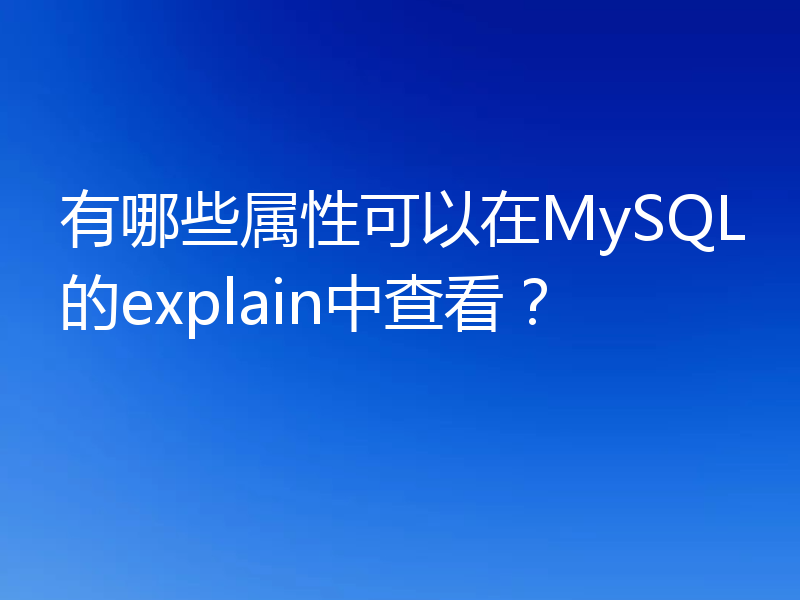 有哪些属性可以在MySQL的explain中查看?