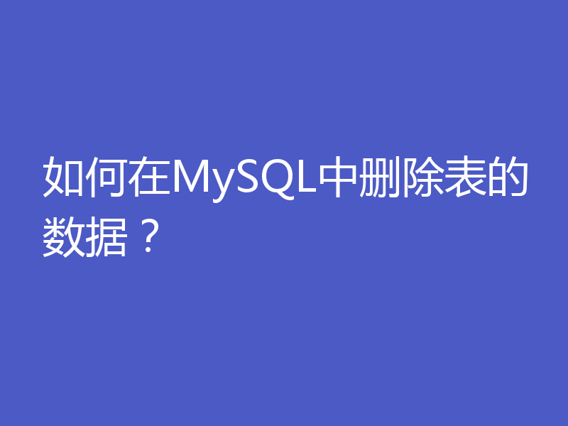 如何在MySQL中删除表的数据?
