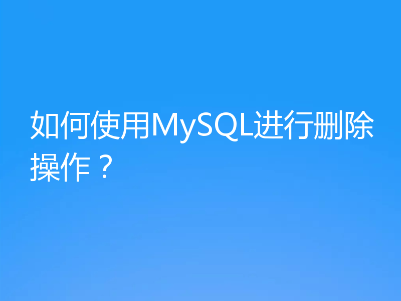 如何使用MySQL进行删除操作?