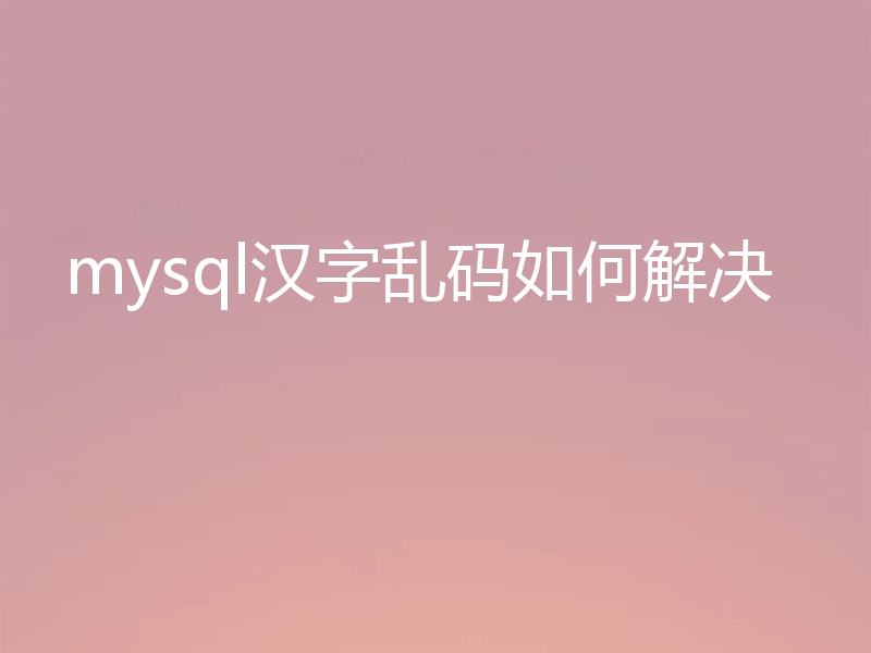 mysql汉字乱码如何解决