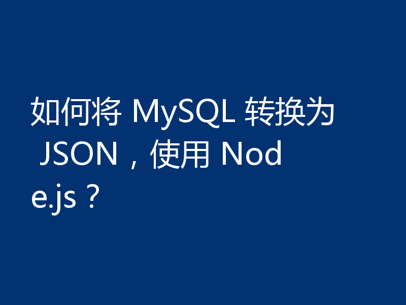 如何将 MySQL 转换为 JSON,使用 Node.js?