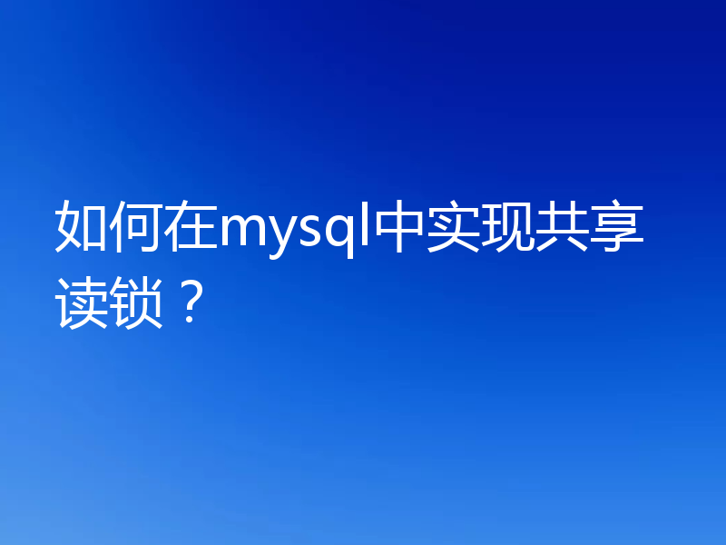 如何在mysql中实现共享读锁?