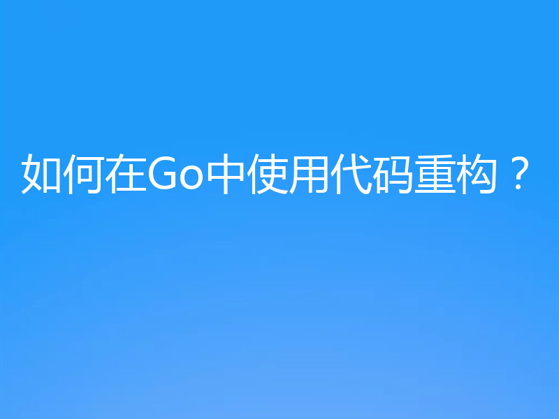 如何在Go中使用代码重构?