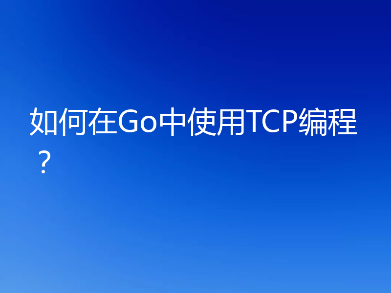 如何在Go中使用TCP编程?
