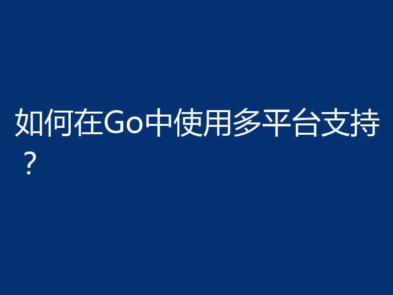 如何在Go中使用多平台支持?