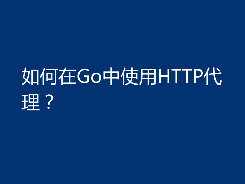 如何在Go中使用HTTP代理?