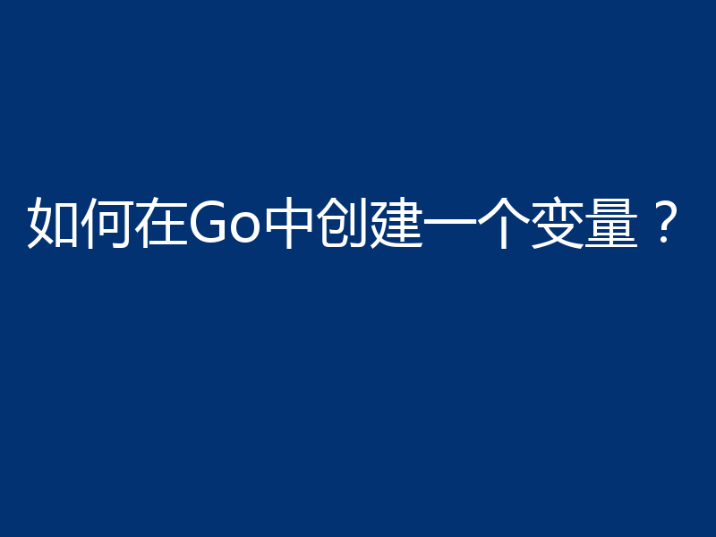 如何在Go中创建一个变量?