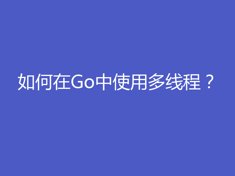 如何在Go中使用多线程?