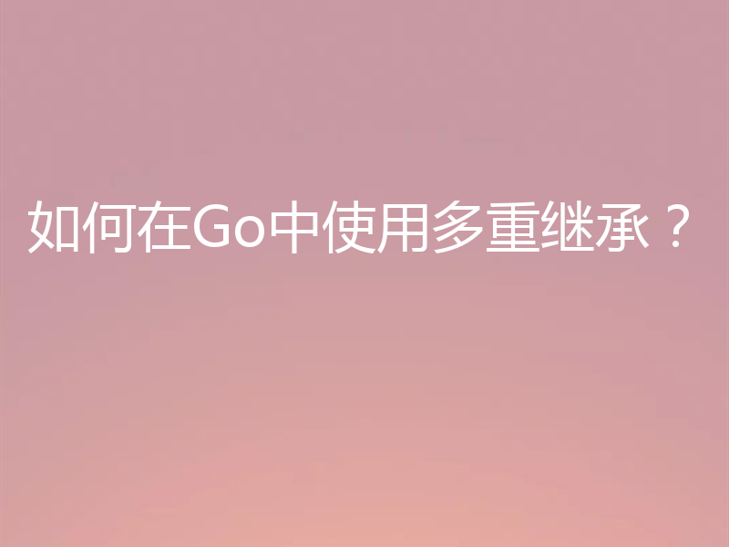 如何在Go中使用多重继承?