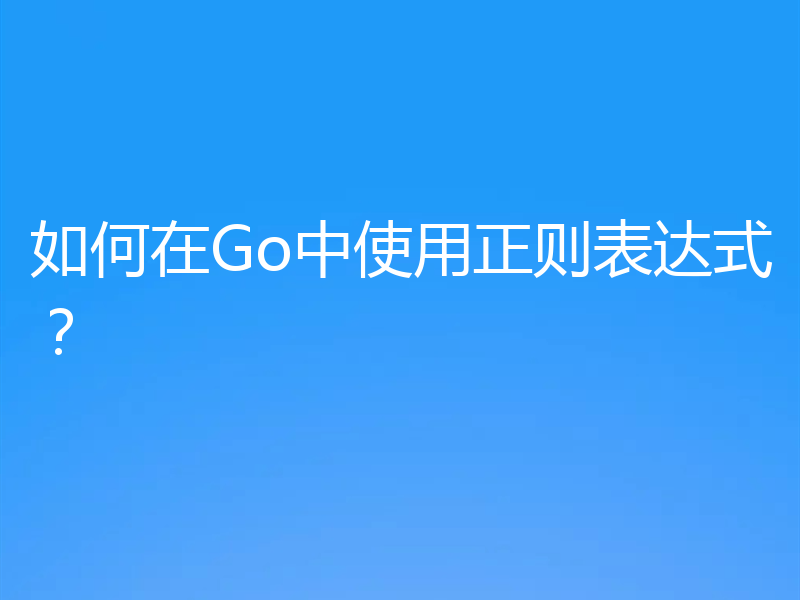 如何在Go中使用正则表达式?