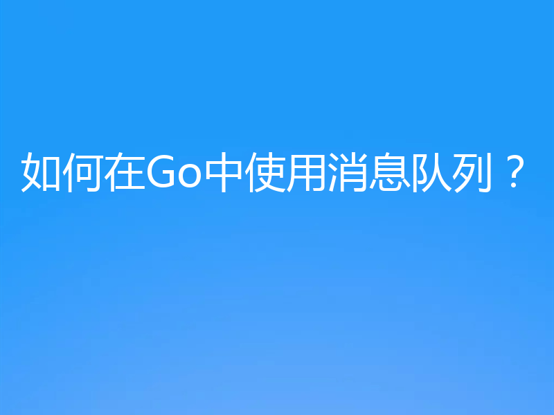 如何在Go中使用消息队列?