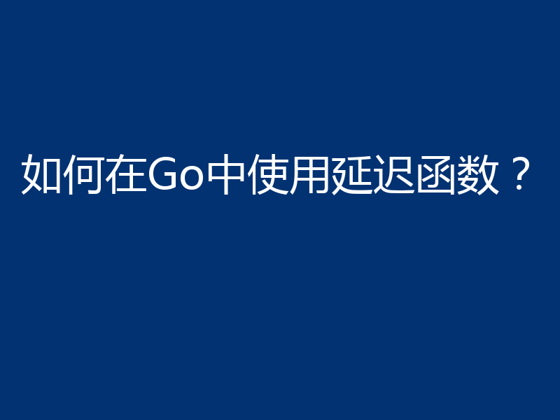 如何在Go中使用延迟函数?