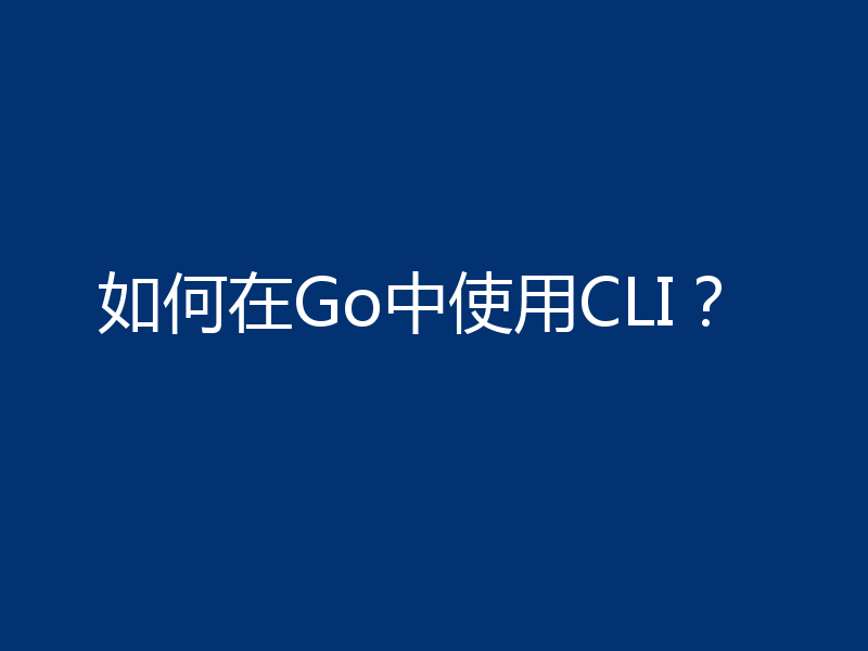如何在Go中使用CLI?