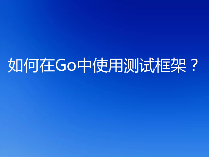 如何在Go中使用测试框架?