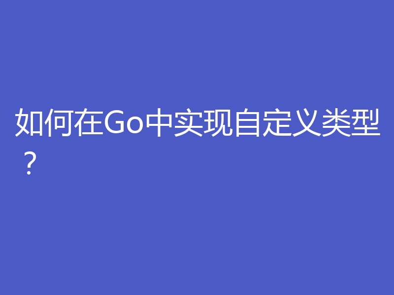 如何在Go中实现自定义类型?