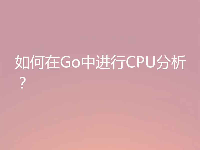 如何在Go中进行CPU分析?