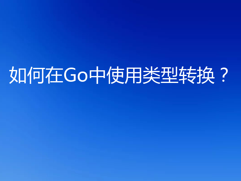 如何在Go中使用类型转换？