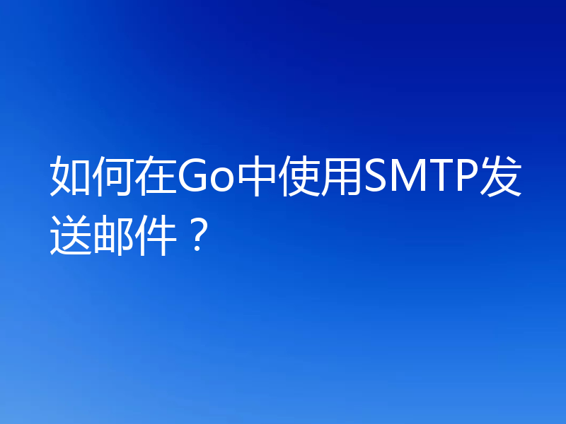 如何在Go中使用SMTP发送邮件?