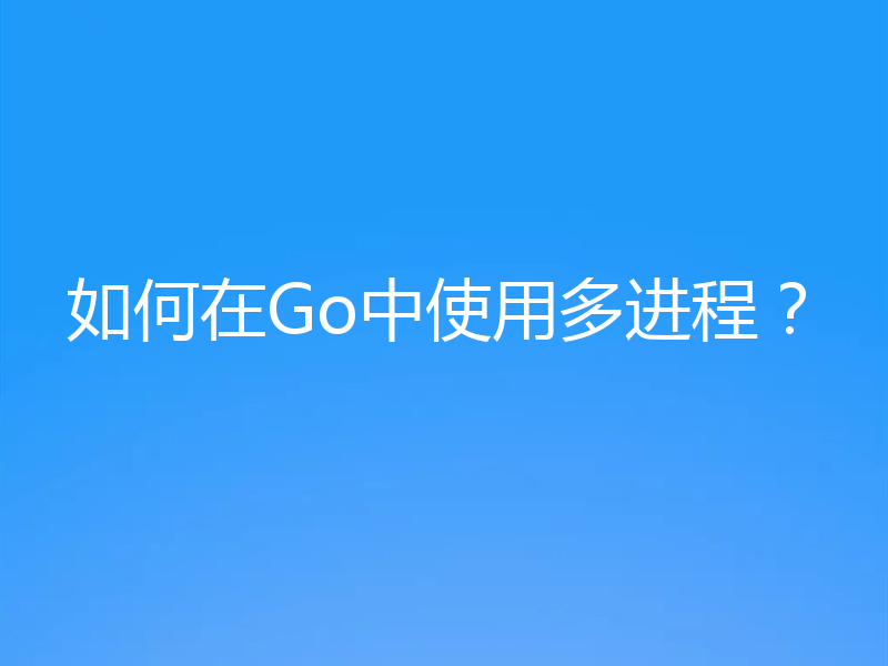 如何在Go中使用多进程?