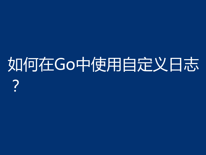 如何在Go中使用自定义日志?