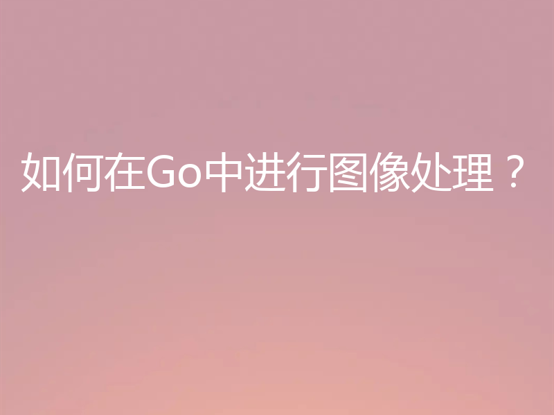 如何在Go中进行图像处理?