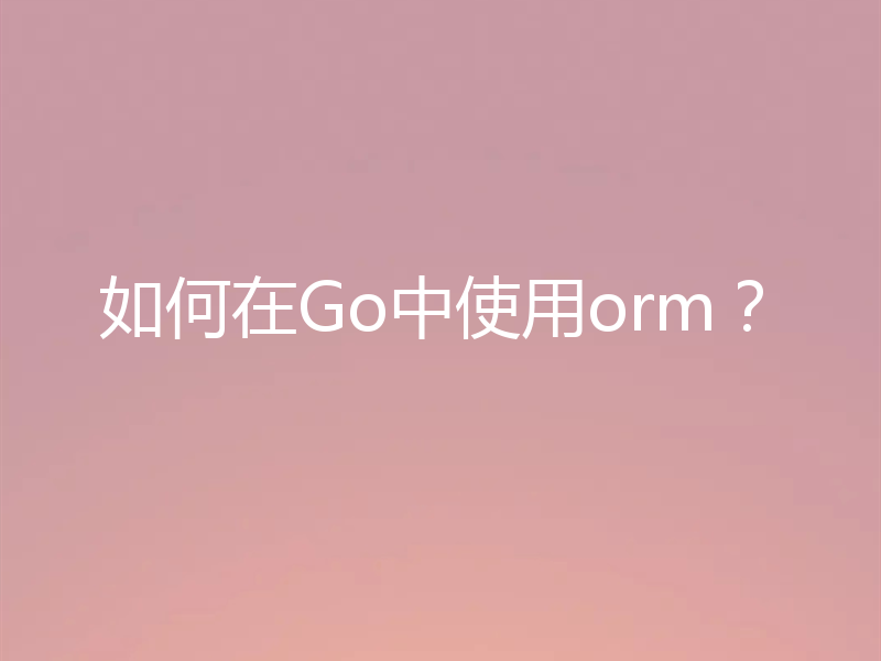 如何在Go中使用orm?
