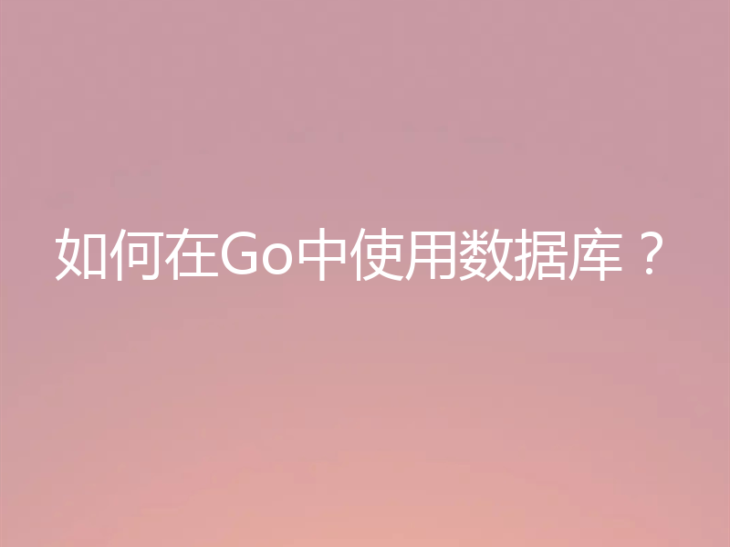 如何在Go中使用数据库?