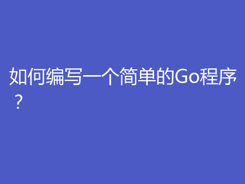 如何编写一个简单的Go程序?