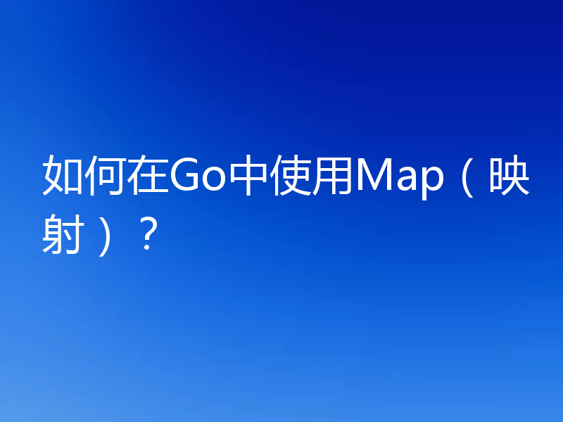 如何在Go中使用Map(映射)?