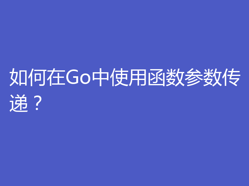 如何在Go中使用函数参数传递？