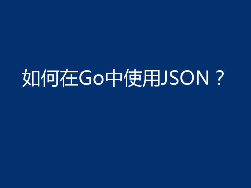 如何在Go中使用JSON?