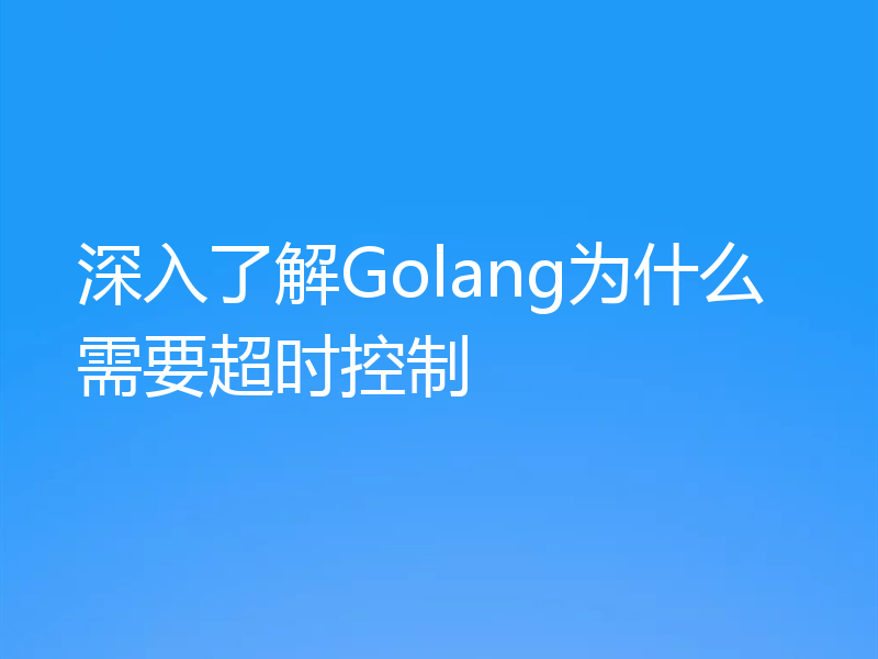 深入了解Golang为什么需要超时控制