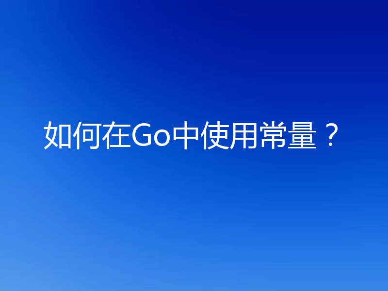 如何在Go中使用常量?
