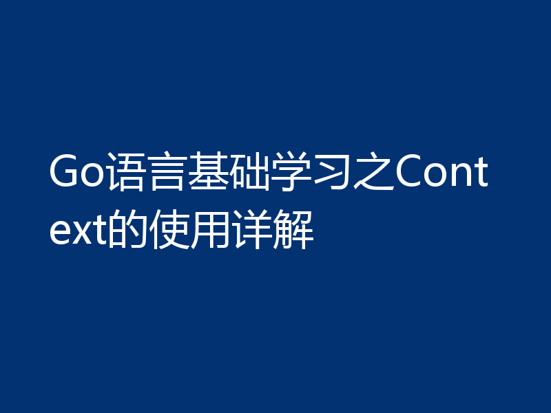 Go语言基础学习之Context的使用详解