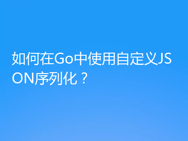 如何在Go中使用自定义JSON序列化?